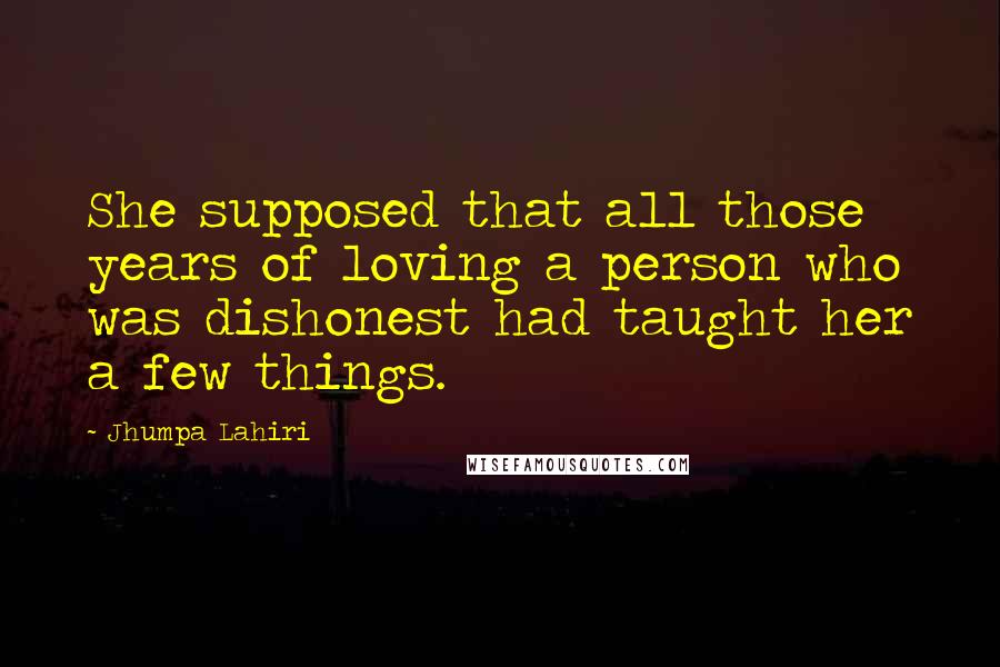 Jhumpa Lahiri Quotes: She supposed that all those years of loving a person who was dishonest had taught her a few things.