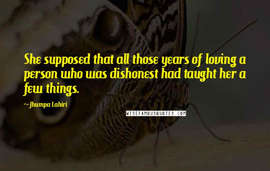 Jhumpa Lahiri Quotes: She supposed that all those years of loving a person who was dishonest had taught her a few things.