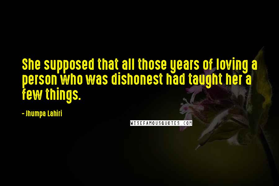 Jhumpa Lahiri Quotes: She supposed that all those years of loving a person who was dishonest had taught her a few things.