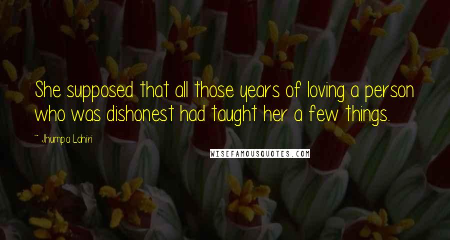 Jhumpa Lahiri Quotes: She supposed that all those years of loving a person who was dishonest had taught her a few things.