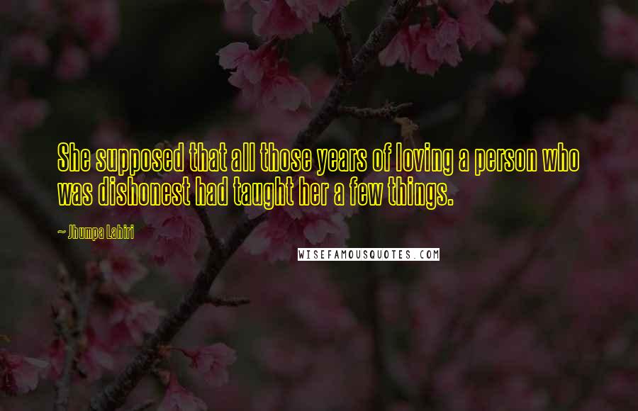 Jhumpa Lahiri Quotes: She supposed that all those years of loving a person who was dishonest had taught her a few things.