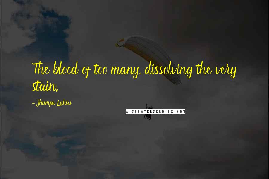 Jhumpa Lahiri Quotes: The blood of too many, dissolving the very stain.
