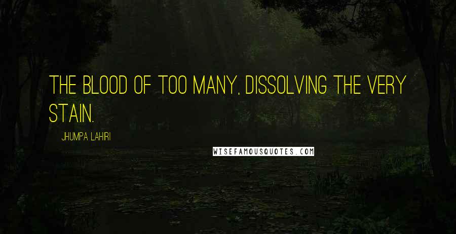 Jhumpa Lahiri Quotes: The blood of too many, dissolving the very stain.