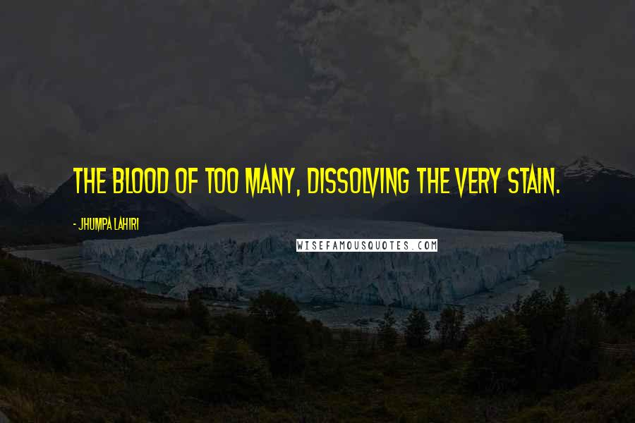 Jhumpa Lahiri Quotes: The blood of too many, dissolving the very stain.