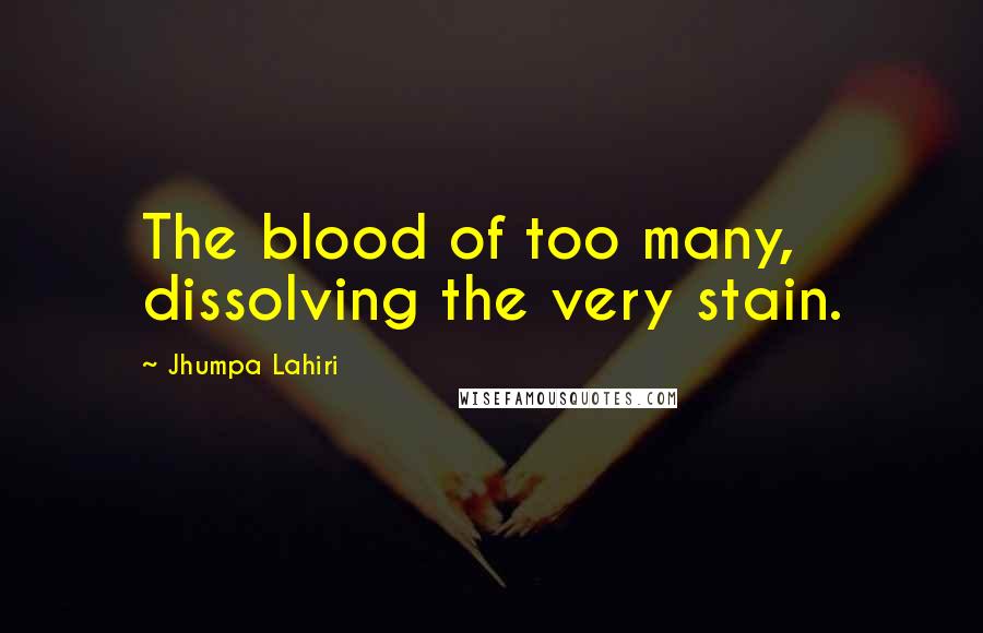 Jhumpa Lahiri Quotes: The blood of too many, dissolving the very stain.
