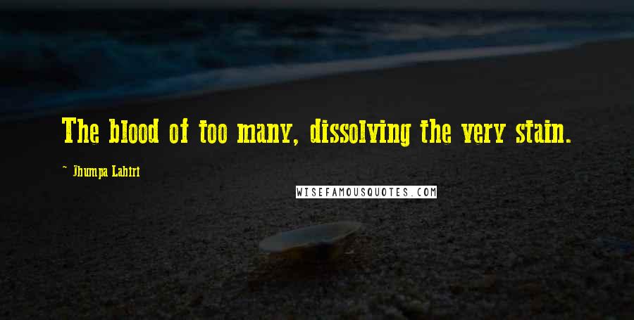 Jhumpa Lahiri Quotes: The blood of too many, dissolving the very stain.