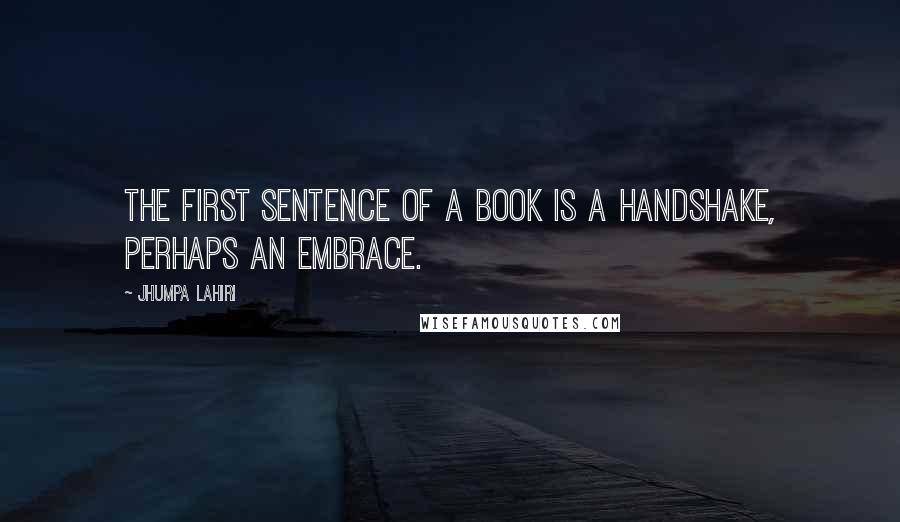 Jhumpa Lahiri Quotes: The first sentence of a book is a handshake, perhaps an embrace.