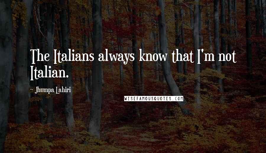 Jhumpa Lahiri Quotes: The Italians always know that I'm not Italian.
