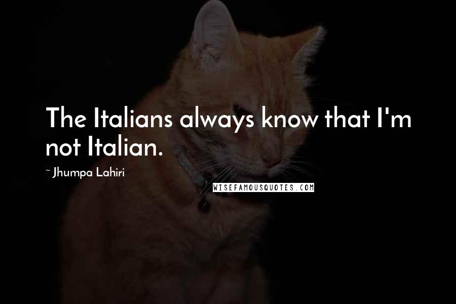 Jhumpa Lahiri Quotes: The Italians always know that I'm not Italian.