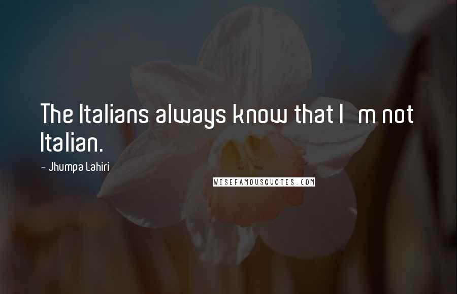 Jhumpa Lahiri Quotes: The Italians always know that I'm not Italian.