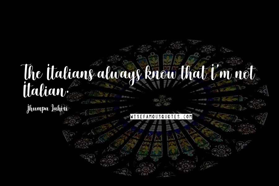 Jhumpa Lahiri Quotes: The Italians always know that I'm not Italian.