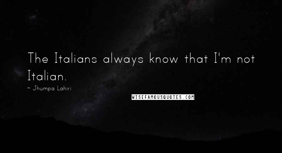 Jhumpa Lahiri Quotes: The Italians always know that I'm not Italian.