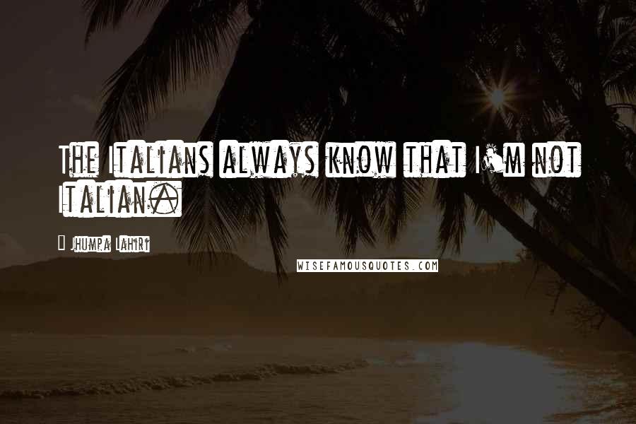 Jhumpa Lahiri Quotes: The Italians always know that I'm not Italian.