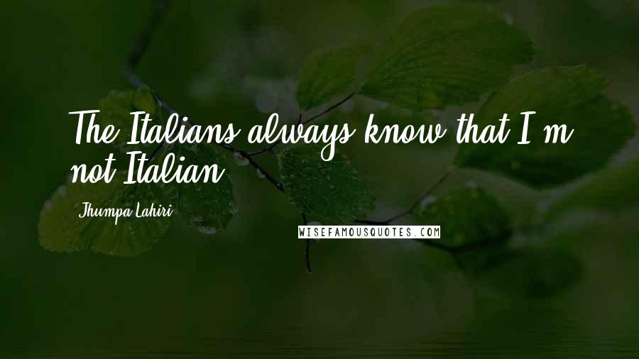 Jhumpa Lahiri Quotes: The Italians always know that I'm not Italian.