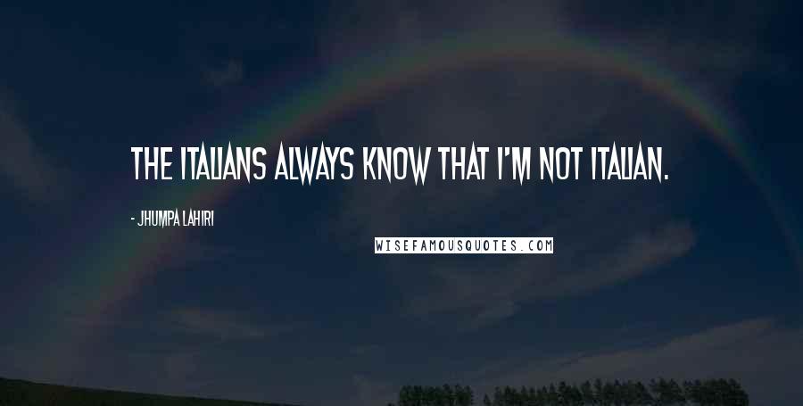 Jhumpa Lahiri Quotes: The Italians always know that I'm not Italian.