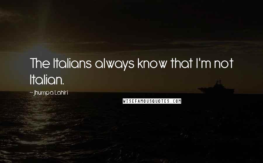 Jhumpa Lahiri Quotes: The Italians always know that I'm not Italian.