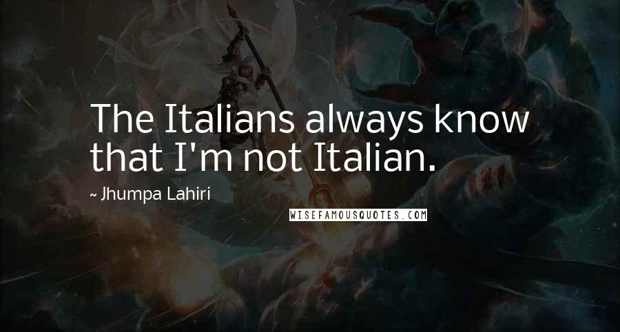 Jhumpa Lahiri Quotes: The Italians always know that I'm not Italian.