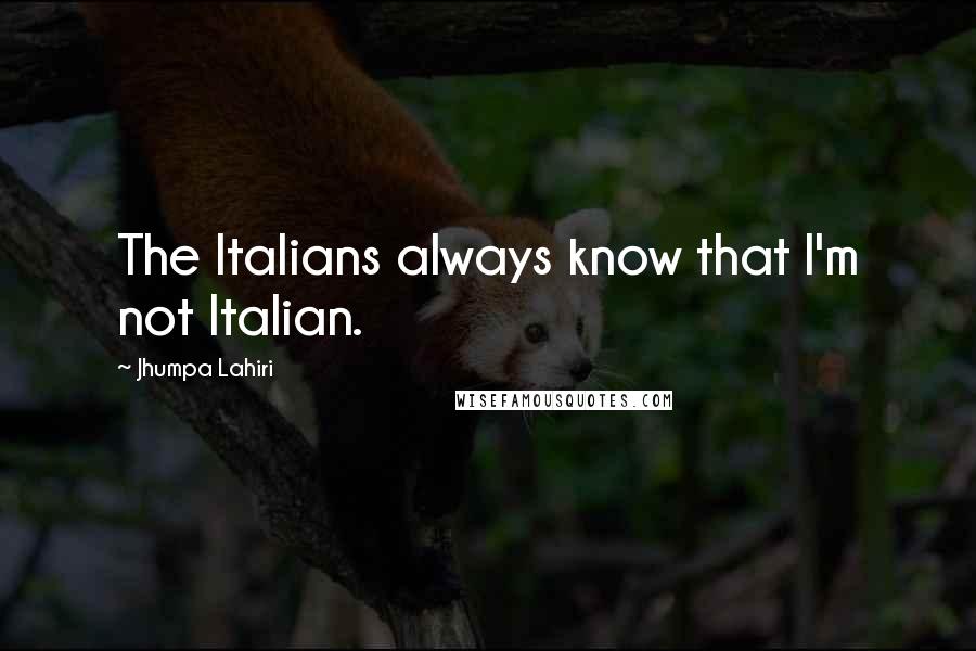 Jhumpa Lahiri Quotes: The Italians always know that I'm not Italian.