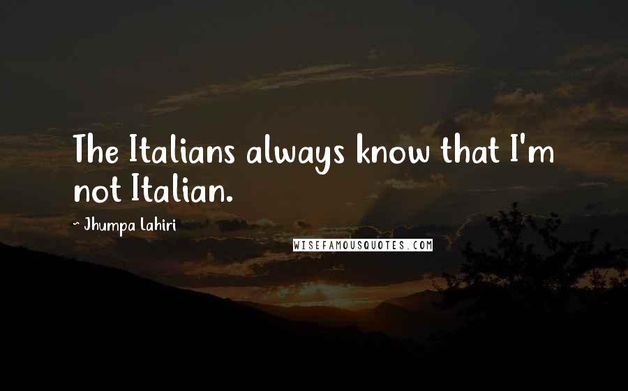 Jhumpa Lahiri Quotes: The Italians always know that I'm not Italian.