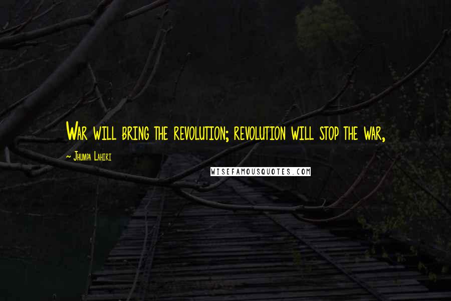 Jhumpa Lahiri Quotes: War will bring the revolution; revolution will stop the war,