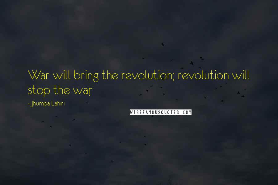 Jhumpa Lahiri Quotes: War will bring the revolution; revolution will stop the war,