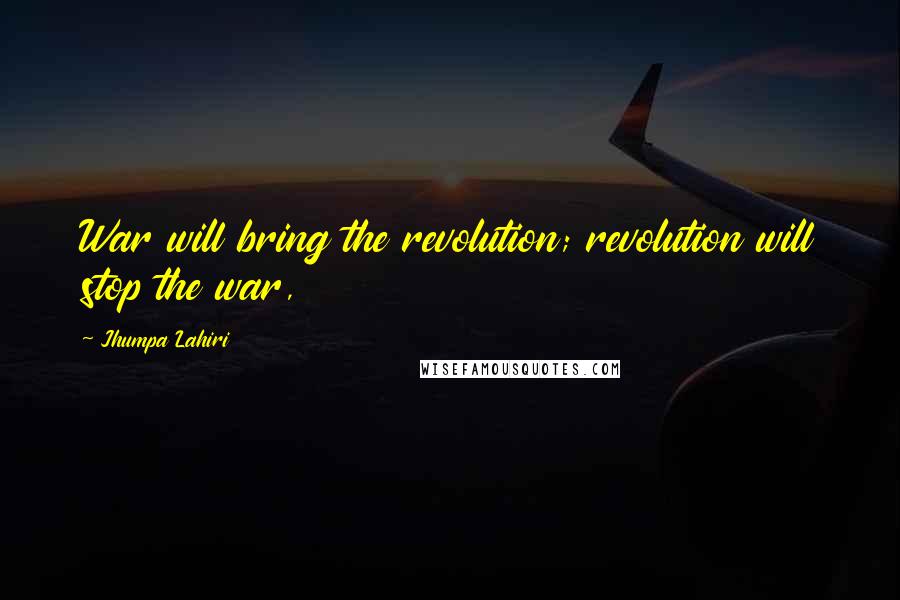 Jhumpa Lahiri Quotes: War will bring the revolution; revolution will stop the war,