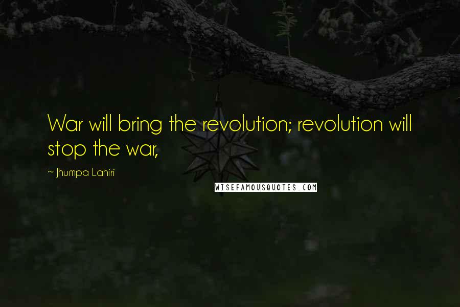 Jhumpa Lahiri Quotes: War will bring the revolution; revolution will stop the war,