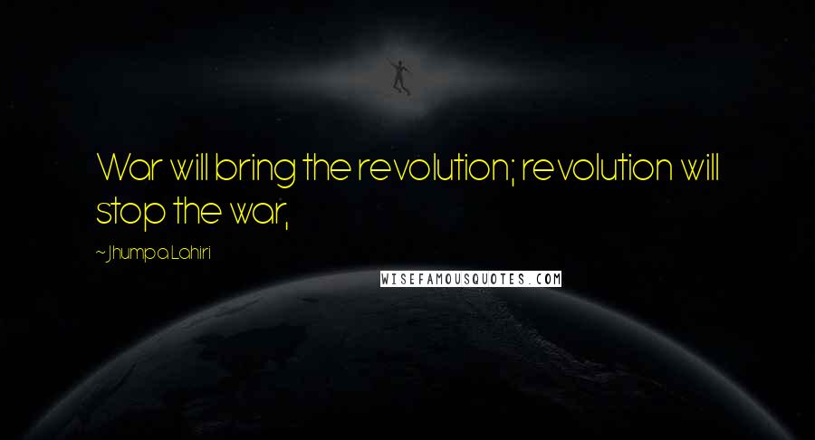 Jhumpa Lahiri Quotes: War will bring the revolution; revolution will stop the war,