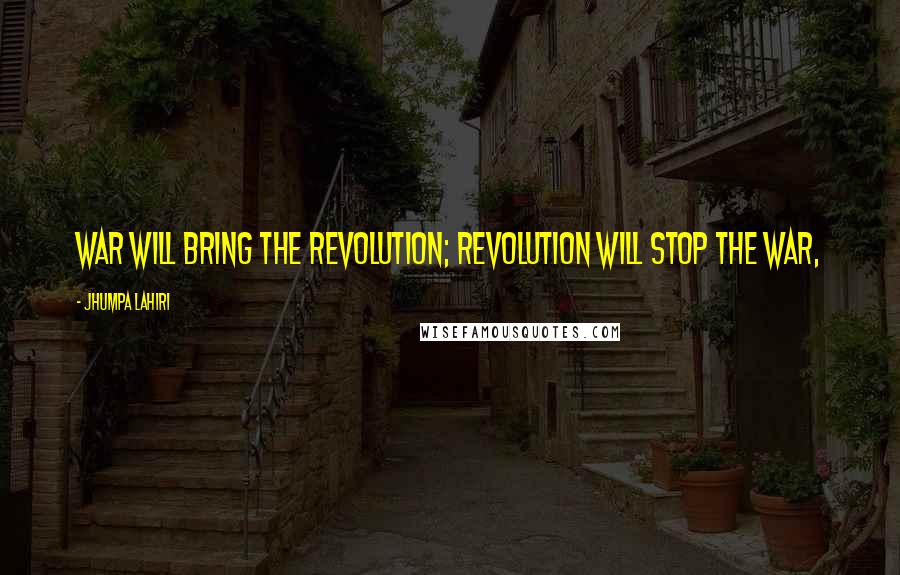 Jhumpa Lahiri Quotes: War will bring the revolution; revolution will stop the war,