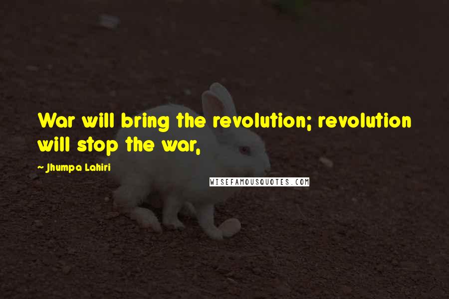 Jhumpa Lahiri Quotes: War will bring the revolution; revolution will stop the war,