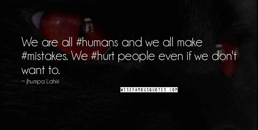 Jhumpa Lahiri Quotes: We are all #humans and we all make #mistakes. We #hurt people even if we don't want to.