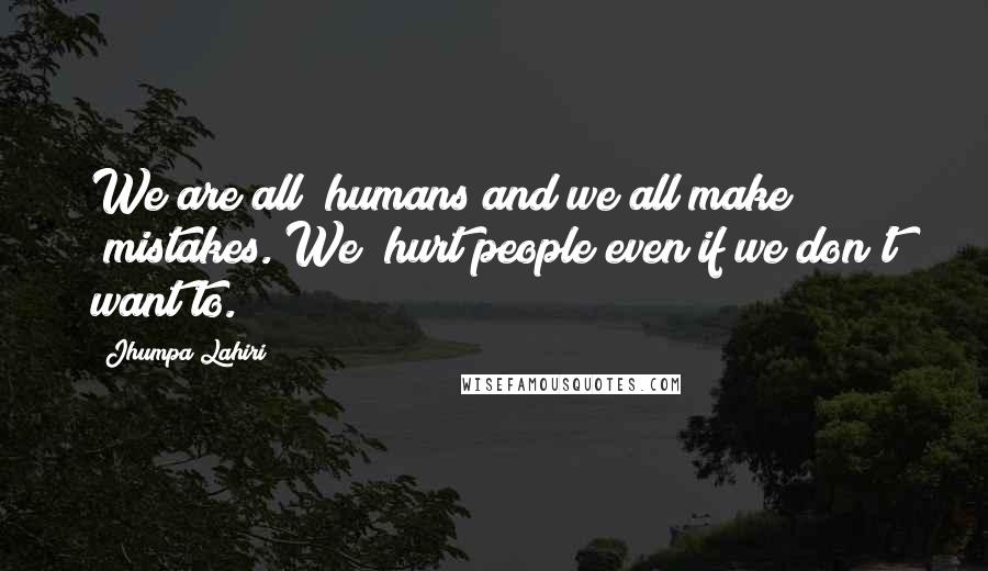 Jhumpa Lahiri Quotes: We are all #humans and we all make #mistakes. We #hurt people even if we don't want to.