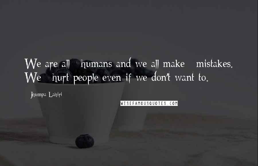 Jhumpa Lahiri Quotes: We are all #humans and we all make #mistakes. We #hurt people even if we don't want to.