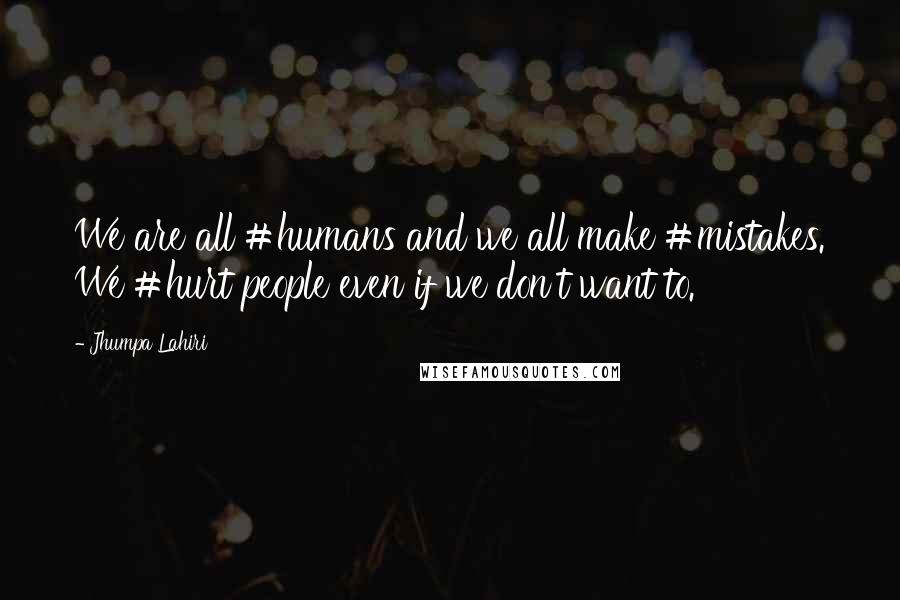 Jhumpa Lahiri Quotes: We are all #humans and we all make #mistakes. We #hurt people even if we don't want to.