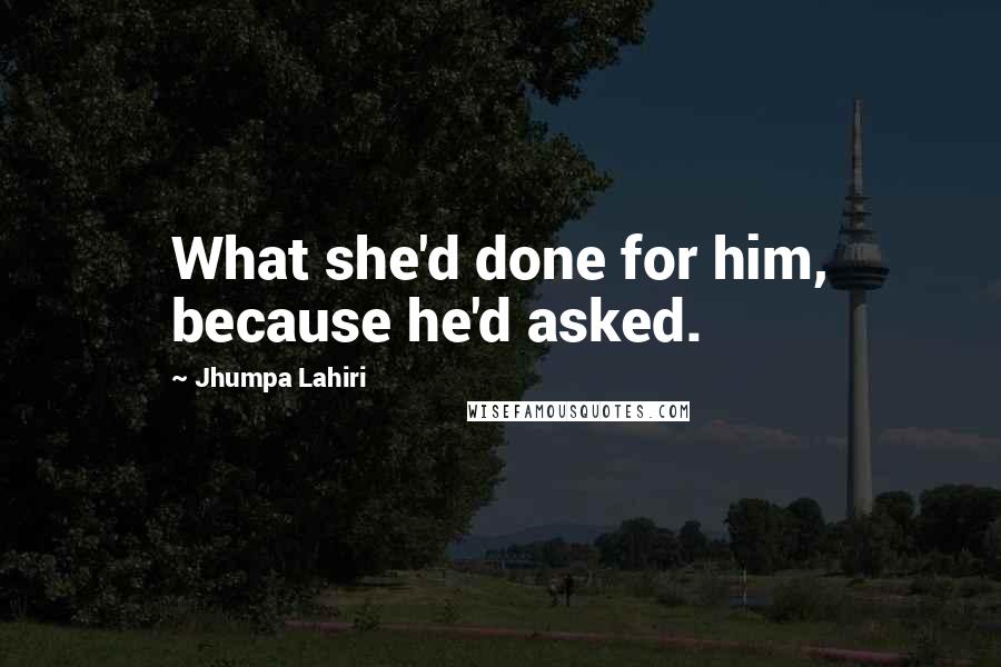 Jhumpa Lahiri Quotes: What she'd done for him, because he'd asked.