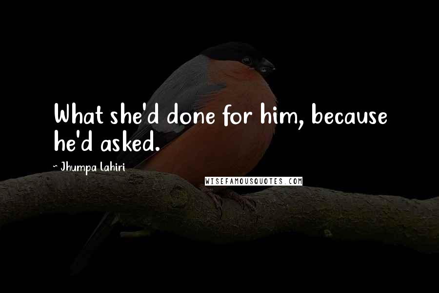 Jhumpa Lahiri Quotes: What she'd done for him, because he'd asked.