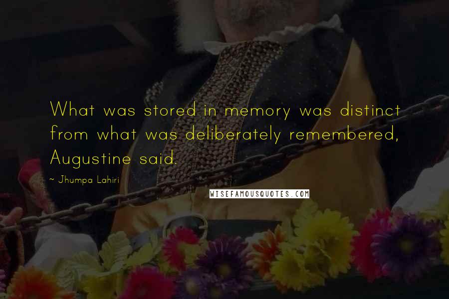 Jhumpa Lahiri Quotes: What was stored in memory was distinct from what was deliberately remembered, Augustine said.