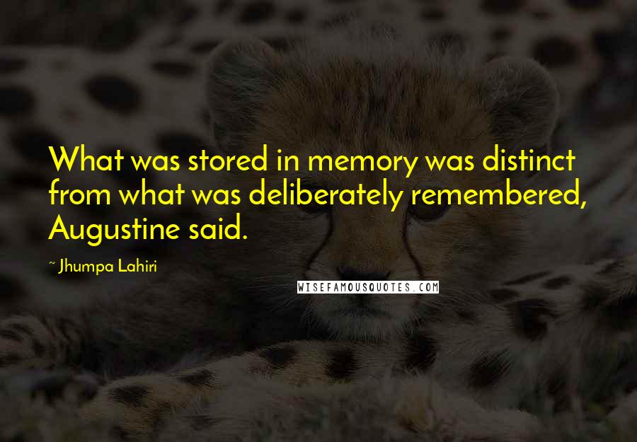 Jhumpa Lahiri Quotes: What was stored in memory was distinct from what was deliberately remembered, Augustine said.