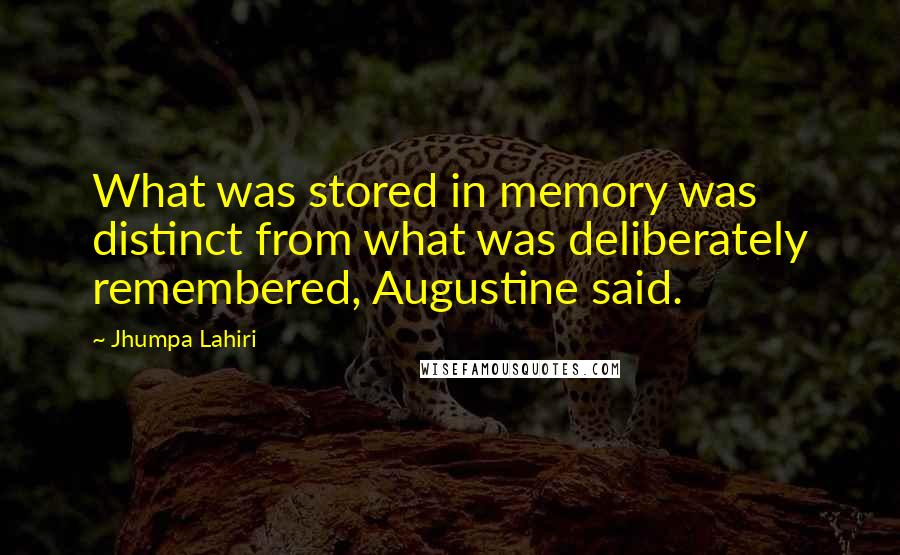 Jhumpa Lahiri Quotes: What was stored in memory was distinct from what was deliberately remembered, Augustine said.