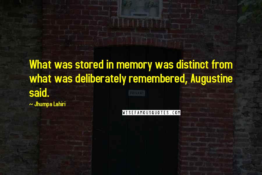 Jhumpa Lahiri Quotes: What was stored in memory was distinct from what was deliberately remembered, Augustine said.