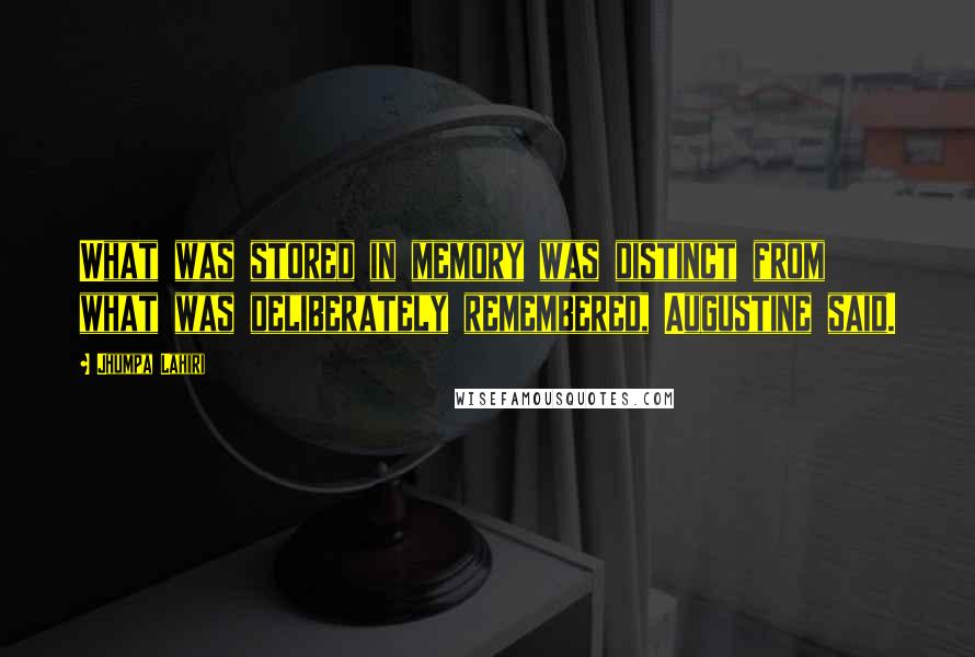 Jhumpa Lahiri Quotes: What was stored in memory was distinct from what was deliberately remembered, Augustine said.