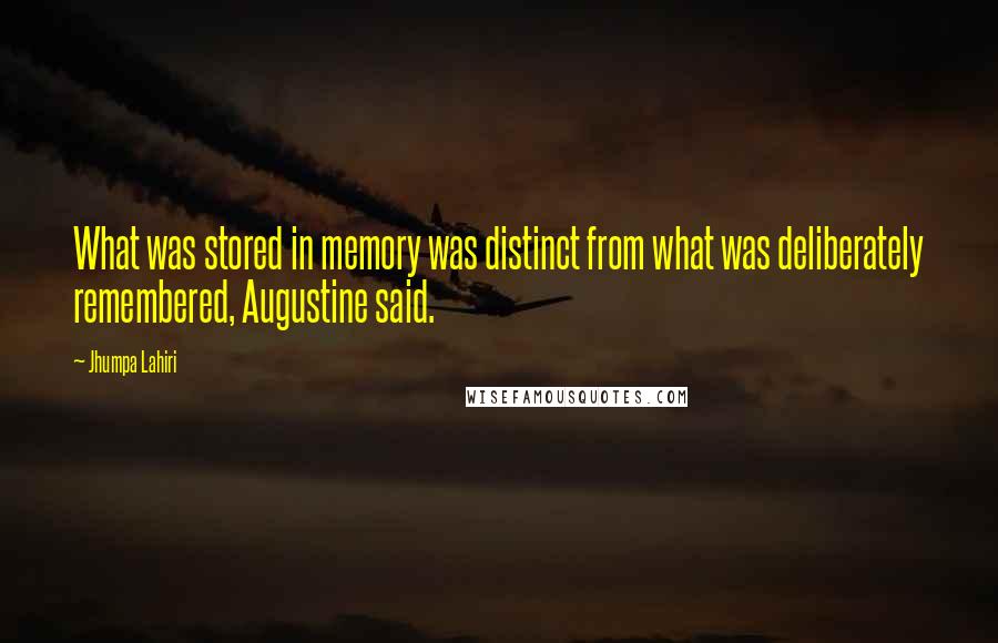 Jhumpa Lahiri Quotes: What was stored in memory was distinct from what was deliberately remembered, Augustine said.