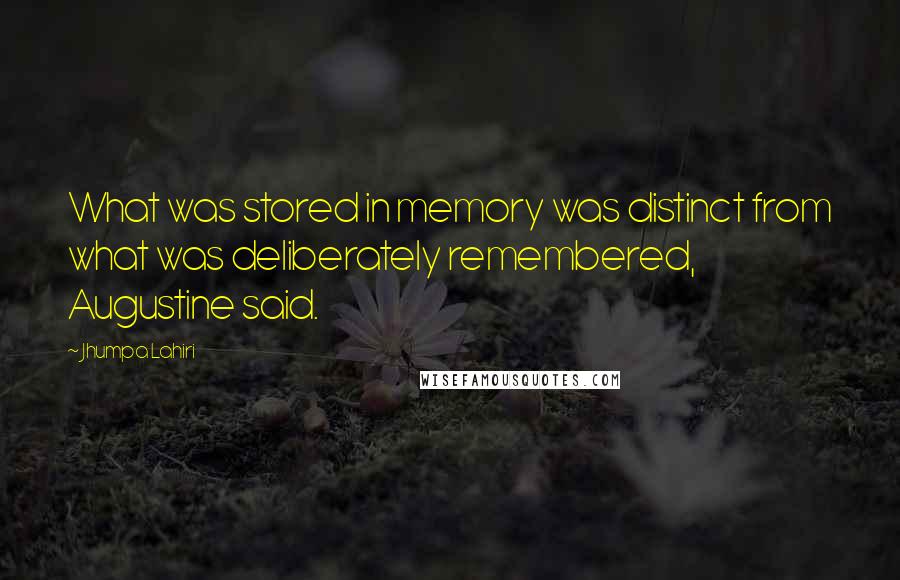 Jhumpa Lahiri Quotes: What was stored in memory was distinct from what was deliberately remembered, Augustine said.
