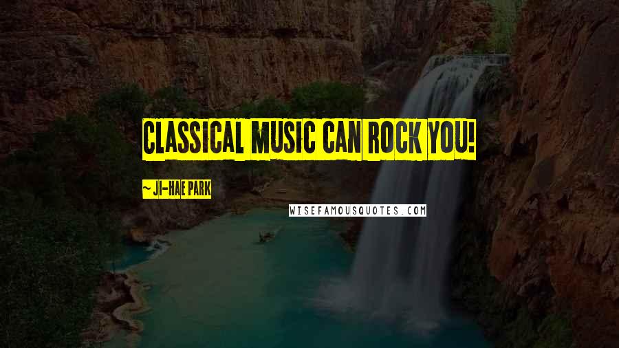 Ji-Hae Park Quotes: Classical music can rock you!