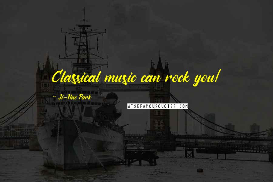 Ji-Hae Park Quotes: Classical music can rock you!