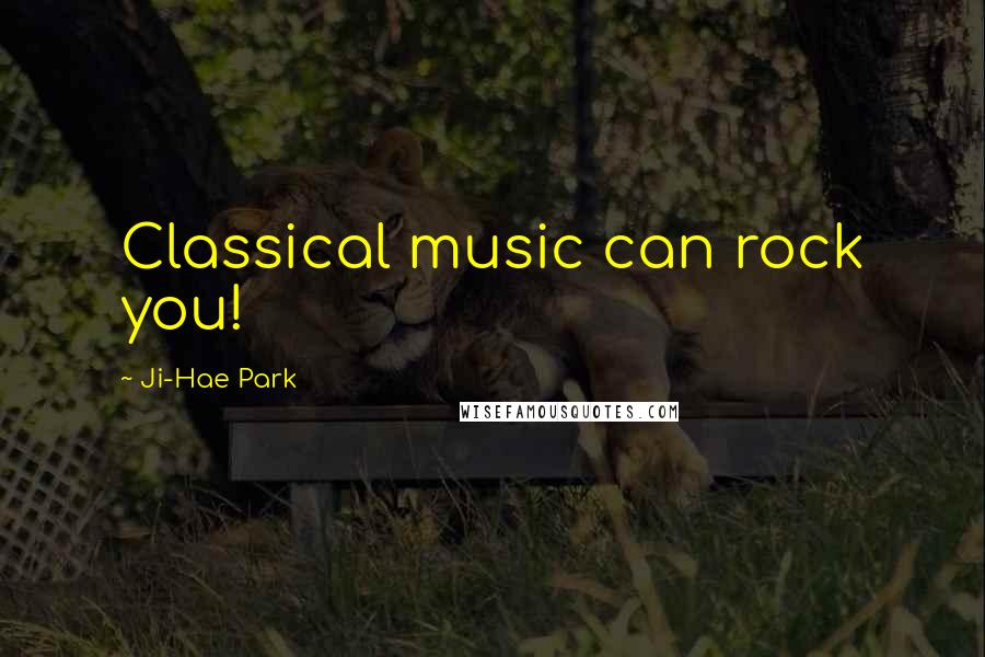Ji-Hae Park Quotes: Classical music can rock you!