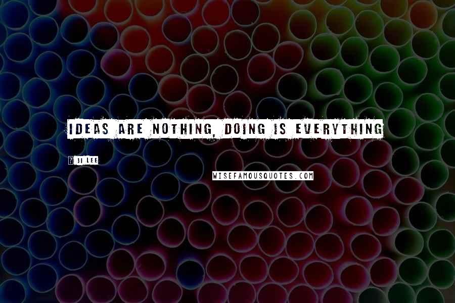 Ji Lee Quotes: Ideas are nothing, doing is everything