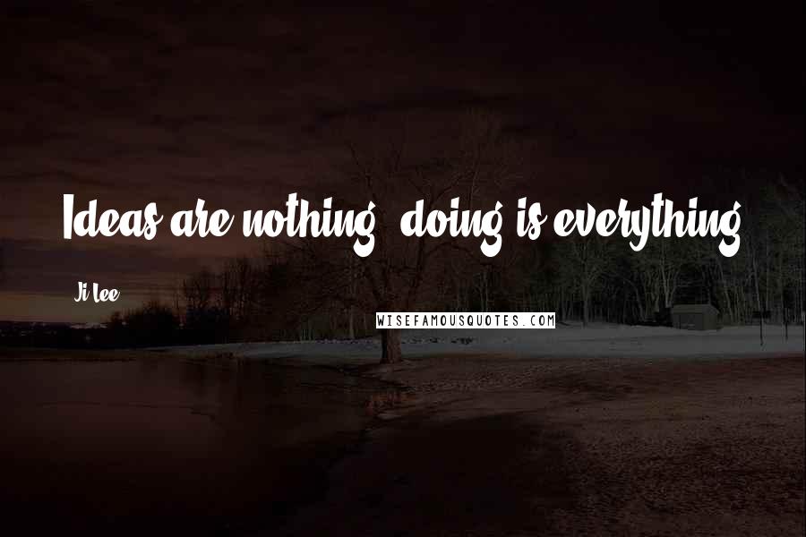 Ji Lee Quotes: Ideas are nothing, doing is everything