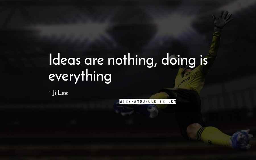 Ji Lee Quotes: Ideas are nothing, doing is everything