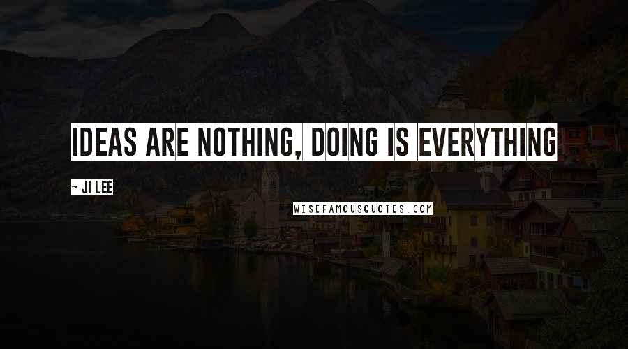 Ji Lee Quotes: Ideas are nothing, doing is everything